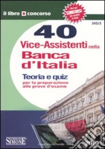 Quaranta vice-assistenti nella Banca d'Italia. Teoria e quiz per la preparazione alle prove d'esame libro