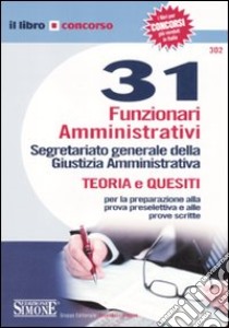 Trentuno funzionari amministrativi. Segretariato generale della giustizia amministrativa. Teoria e quesiti per la preparazione alla prova preselettiva e alle prove.. libro