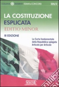 La Costituzione esplicata. La Carta fondamentale della Repubblica spiegata articolo per articolo. Editio minor libro