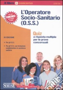 L'operatore socio-sanitario (O.S.S.). Quiz a risposta multipla per le prove concorsuali libro