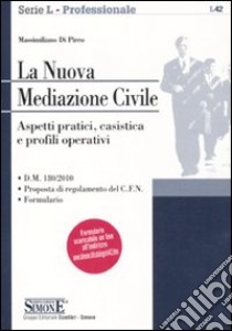 La nuova mediazione civile. Aspetti pratici, casistica e profili operativi libro di Di Pirro Massimiliano