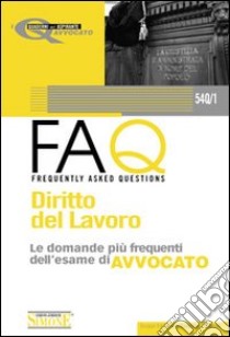 Diritto del lavoro. Manuale di base per la preparazione alla prova orale 2010-FAQ. Diritto del lavoro. Le domande più frequenti dell'esame di avvocato 2011 libro