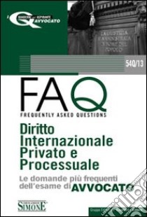 Diritto internazionale privato 2010-FAQ. Diritto internazionale privato e processuale. Le domande più frequenti dell'esame di avvocato 2011 libro