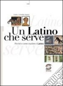 Un latino che serve. Perché e come studiare il latino. Per i Licei e gli Ist. magistrali. Con espansione online libro di Sannia Colomba Giulia