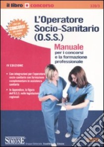 L'operatore socio-sanitario (O.S.S.). Manuale per i concorsi e la formazione libro