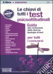 Le chiavi di tutti i test psicoattitudinali. Guida alla risoluzione delle diverse tipologie di test per tutti i concorsi libro