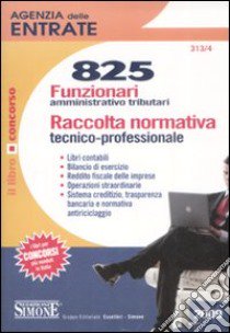 Agenzia delle entrate. 825 funzionari amministrativo tributari. Raccolta normativa tecnico-professionale libro