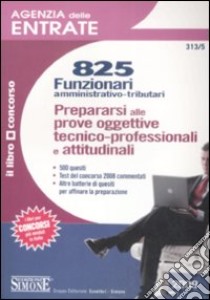 Agenzia delle entrate. 825 funzionari amministrativo-tributari. Prepararsi alle prove oggettive tecnico-professionali e attitudinali libro