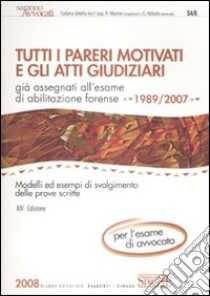 Tutti i pareri motivati e gli Atti Giudiziari già assegnati all'esame di abilitazione forense (1989-2007). Con Appendice di aggiornamento (1989-2008) libro