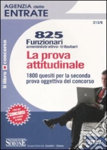 Agenzia delle entrate. 825 funzionari amministrativo-tributari. La prova attitudinale libro