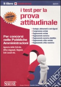 I test per la prova attitudinale. Per i concorsi nelle pubbliche amministrazioni libro