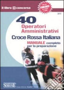 Croce Rossa Italiana. 40 operatori amministrativi. Manuale completo per la preparazione libro