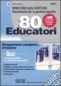 Ministero della giustizia. Dipartimento per la giustizia minorile. 80 educatori. Programma completo d'esame. Quiz a risposta multipla con soluzioni commentate libro