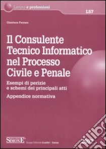 Il consulente tecnico informatico nel processo civile e penale. Esempi di perizie e schemi dei principali atti. Appendice normativa libro di Ferrara Gianluca