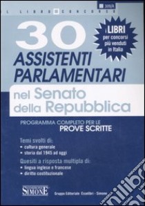 Trenta assistenti parlamentari nel Senato della Repubblica. Programma completo per le prove scritte libro