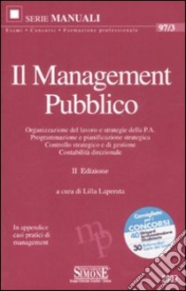 Il management pubblico. Organizzazione del lavoro e strategie della P.A. Programmazione e pianificazione strategica. Controllo strategico e di gestione... libro