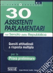 Trenta assistenti parlamentari. Senato della Repubblica. Prova preliminare. Quesiti attitudinali a risposta multipla libro di Silvestro N. (cur.)