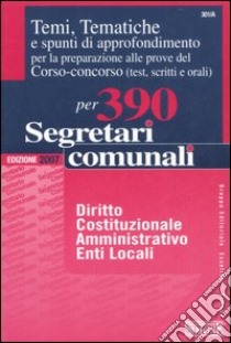 Temi, tematiche e spunti di approfondimento per preparazione alle prove del corso-concorso (test, scritti e orali) per 390 segretari comunali libro