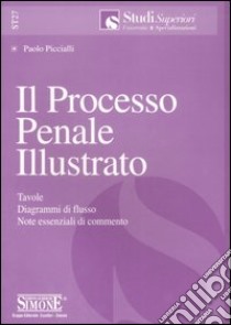 Il processo penale illustrato. Tavole, diagrammi di flusso, note essenziali di commento libro di Piccialli Paolo