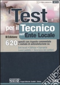 I test per il tecnico nell'ente locale. 620 quesiti con risposte commentate e metodo di autovalutazione su: enti locali, edilizia, esproprio, lavori pubblici... libro