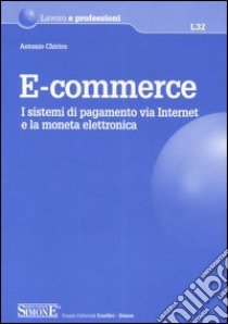 E-commerce. I sistemi di pagamento via Internet e la moneta elettronica libro di Chirico Antonio