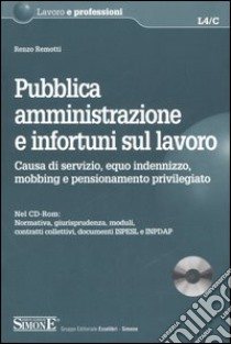 Pubblica amministrazione e infortuni sul lavoro. Causa di servizio, equo indennizzo, mobbing e pensionamento privilegiato. Con CD-ROM libro di Remotti Renzo