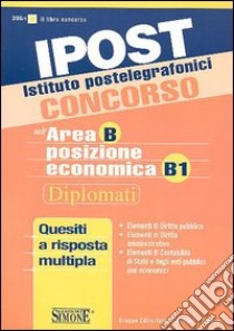 Ipost. Istituto postelegrafonici. Concorso nell'area B posizione economica B1. Diplomati. Quesiti a risposta multipla libro