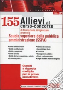 Centocinquantacinque allievi al corso-concorso di formazione dirigenziale presso la Scuola superiore della pubblica amministrazione (SSPA). Quesiti a risposta... libro