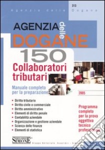 Agenzia delle dogane. 150 collaboratori tributari. Manuale completo per la preparazione libro