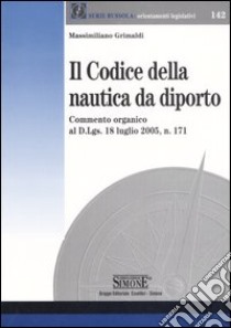 Il codice della nautica da diporto. Commento organico al D.Lgs. 18 luglio 2005, n. 171 libro di Grimaldi Massimiliano