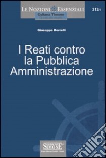 I reati contro la pubblica amministrazione libro di Borrelli Giuseppe