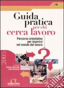 Guida pratica per chi cerca lavoro. Percorso orientativo per inserirsi nel mondo del lavoro libro di Giacovelli G. (cur.); Ricciardi G. (cur.)