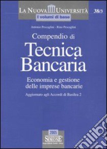 Compendio di tecnica bancaria. Economia e gestione delle imprese bancarie. Aggiornato agli Accordi di Basilea 2 libro di Pescaglini Antonio - Pescaglini Rino