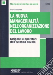 La nuova managerialità nell'organizzazione del lavoro. Dirigenti e operatori dell'azienda scuola libro di Lanza Giovanni