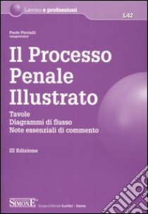 Il processo penale illustrato. Tavole, diagrammi di flusso, note essenziali di commento libro di Piccialli Paolo