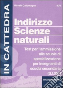 Indirizzo scienze naturali. Test per l'ammissione alle scuole di specializzazione per insegnanti di scuola secondaria (S.I.SS.) libro di Carlomagno Michela