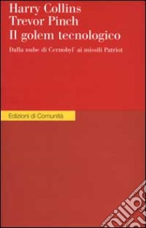 Il Golem tecnologico. Dalla nube di Cernobyl ai missili Patriot libro di Collins Harry M. - Pinch Trevor