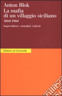 La mafia di un villaggio siciliano 1860-1960. Imprenditori, contadini, violenti libro di Blok Anton