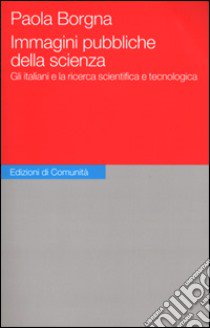 Immagini pubbliche della scienza. Gli italiani e la ricerca scientifica e tecnologica libro di Borgna Paola