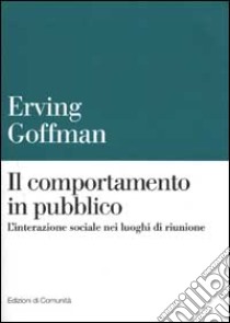 Il comportamento in pubblico. L'interazione sociale nei luoghi di riunione libro di Goffman Erving