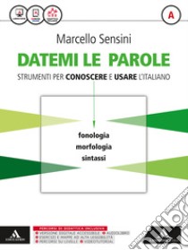 Datemi le parole. Strumenti per conoscere e usare l'italiano. Volume A: Fonologia, morfologia, sintassi-Volume B: Lessico, scrittura, strumenti operativi-Tiemmi con te. Per le Scuole superiori. Con e-book. Con espansione online libro di Sensini Marcello