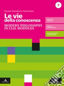 Vie della conoscenza. Modern philosophy in CLIL modules. Per le Scuole superiori. Con e-book. Con espansione online (Le) libro di Chiaradonna Riccardo; Pecere Paolo