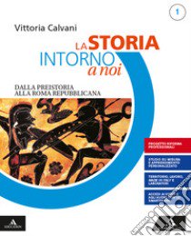 Storia intorno a noi. Con Quaderno per lo studio personalizzato 1. Per gli Ist. professionali. Con e-book. Con espansione online (La). Vol. 1: Dalla Preistoria alla Roma repubblicana libro di Calvani Vittoria