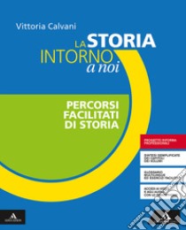 Storia intorno a noi. Percorsi facilitati di storia. Per gli Ist. professionali. Con e-book. Con espansione online (La) libro di Calvani Vittoria