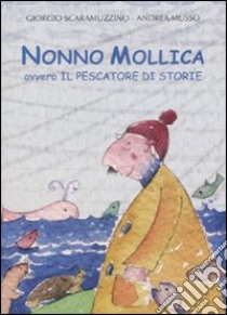 Nonno Mollica ovvero il pescatore di storie. Ediz. illustrata libro di Scaramuzzino Giorgio; Musso Andrea