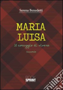 Maria Luisa. Il coraggio di vivere libro di Benedetti Serena