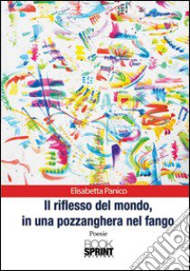 Il riflesso del mondo, in una pozzanghera nel fango libro di Panico Elisabetta