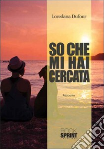 So che mi hai cercata libro di Dufour Loredana