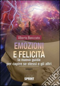 Emozioni e felicità. La nuova guida per capire se stessi e gli altri libro di Bonizzato Alberto