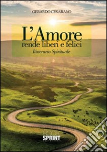 L'amore rende liberi e felici. Itinerario spirituale libro di Cesarano Gerardo